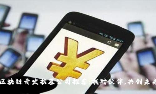区块链开发招募公司推荐：找对伙伴，共创未来